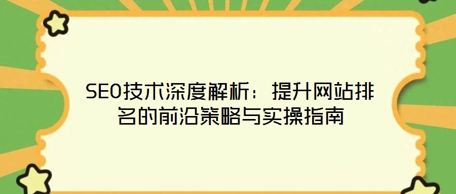 SEO技術(shù)深度解析:提升網(wǎng)站排名的前沿策略與實(shí)操指南