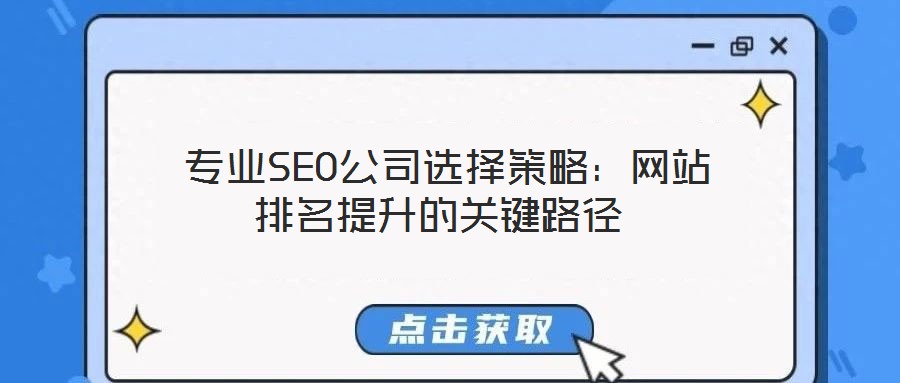 專業(yè)SEO公司選擇策略:網(wǎng)站排名提升的關(guān)鍵路徑