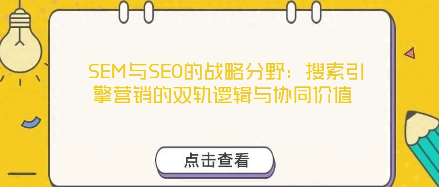 SEM與SEO的戰(zhàn)略分野:搜索引擎營銷的雙軌邏輯與協(xié)同價值