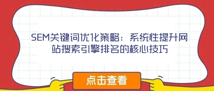 SEM關(guān)鍵詞優(yōu)化策略:系統(tǒng)性提升網(wǎng)站搜索引擎排名的核心技巧