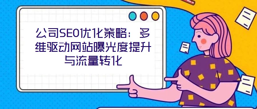 公司SEO優(yōu)化策略:多維驅(qū)動(dòng)網(wǎng)站曝光度提升與流量轉(zhuǎn)化