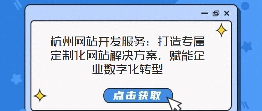 杭州網(wǎng)站開發(fā)服務(wù):打造專屬定制化網(wǎng)站解決方案,賦能企業(yè)數(shù)字化轉(zhuǎn)型