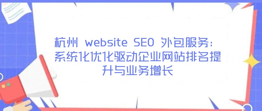 杭州 website SEO 外包服務:系統(tǒng)化優(yōu)化驅(qū)動企業(yè)網(wǎng)站排名提升與業(yè)務增長