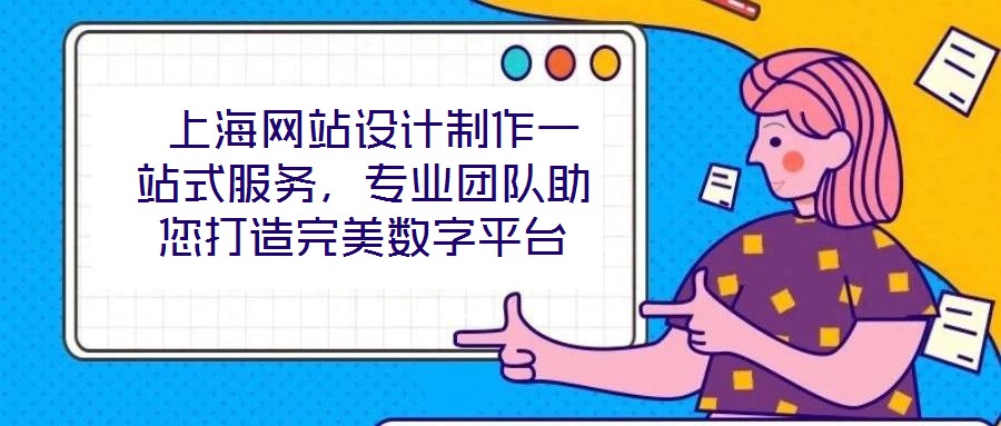 上海網(wǎng)站設(shè)計制作一站式服務(wù),專業(yè)團隊助您打造完美數(shù)字平臺