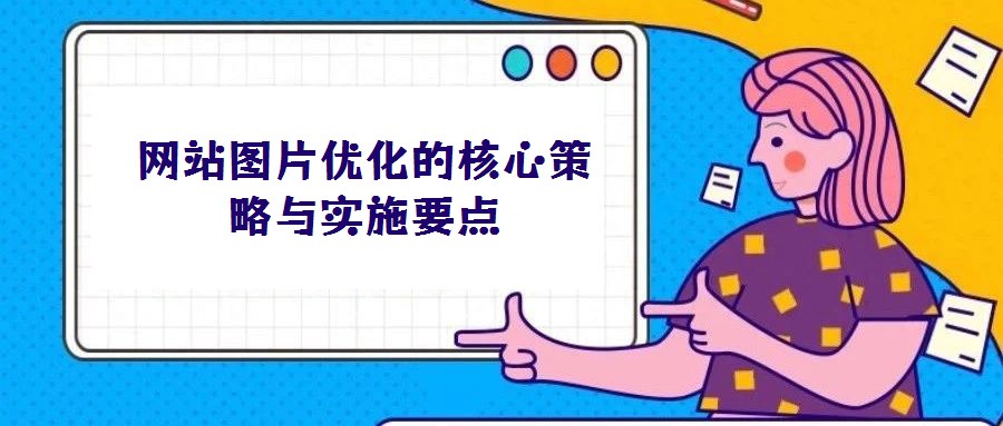 網(wǎng)站圖片優(yōu)化的核心策略與實(shí)施要點(diǎn)