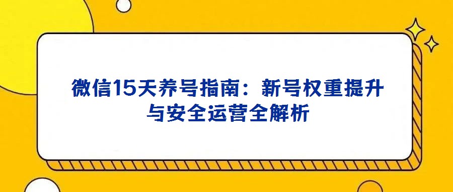 微信15天養(yǎng)號(hào)指南：新號(hào)權(quán)重提升與安全運(yùn)營(yíng)全解析