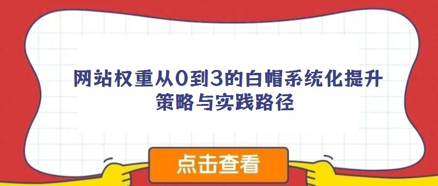  網(wǎng)站權(quán)重從0到3的白帽系統(tǒng)化提升策略與實(shí)踐路徑